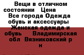 Вещи в отличном состоянии › Цена ­ 1 500 - Все города Одежда, обувь и аксессуары » Женская одежда и обувь   . Владимирская обл.,Вязниковский р-н